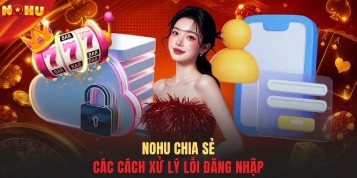 NOHU chia sẻ các cách xử lý lỗi đăng nhập