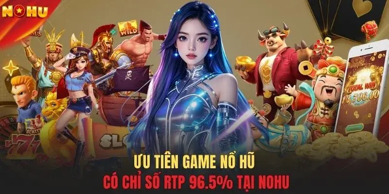 Ưu tiên game nổ hũ có chỉ số RTP 96.5% tại NOHU