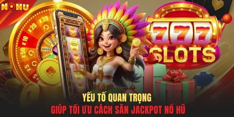 Yếu tố quan trọng giúp tối ưu cách săn jackpot nổ hũ